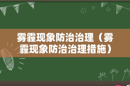 雾霾现象防治治理（雾霾现象防治治理措施）