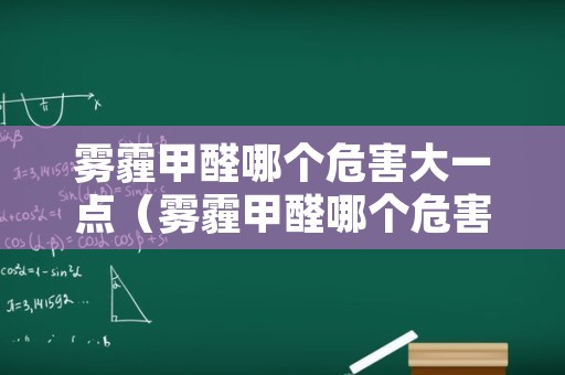 雾霾甲醛哪个危害大一点（雾霾甲醛哪个危害大一点儿）