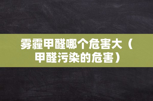 雾霾甲醛哪个危害大（甲醛污染的危害）