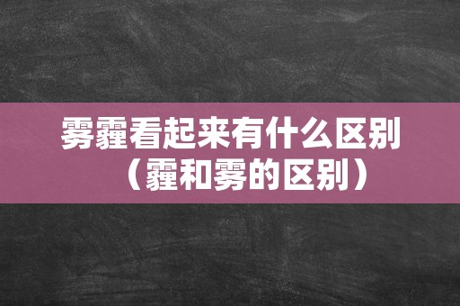 雾霾看起来有什么区别（霾和雾的区别）