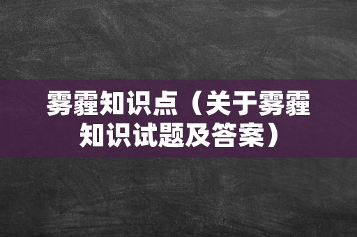 雾霾知识点（关于雾霾知识试题及答案）