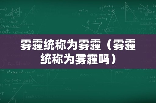 雾霾统称为雾霾（雾霾统称为雾霾吗）