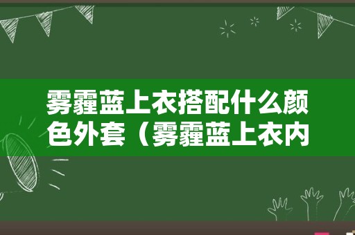 雾霾蓝上衣搭配什么颜色外套（雾霾蓝上衣内搭什么颜色好看）