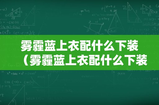 雾霾蓝上衣配什么下装（雾霾蓝上衣配什么下装好看图片）