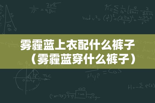 雾霾蓝上衣配什么裤子（雾霾蓝穿什么裤子）