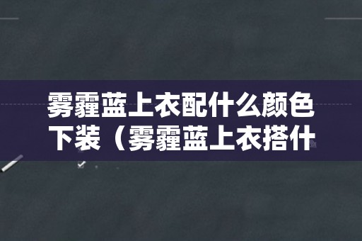 雾霾蓝上衣配什么颜色下装（雾霾蓝上衣搭什么颜色下装）