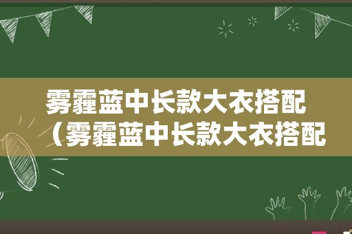 雾霾蓝中长款大衣搭配（雾霾蓝中长款大衣搭配图片）