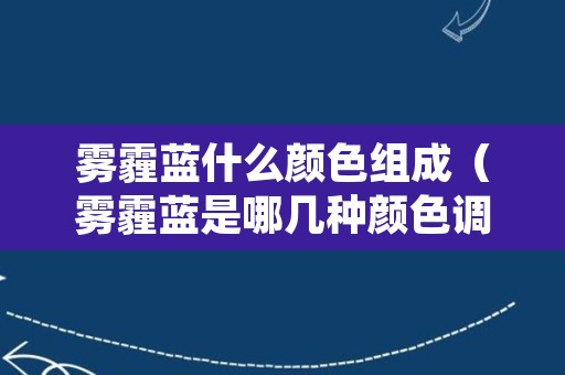 雾霾蓝什么颜色组成（雾霾蓝是哪几种颜色调色的）