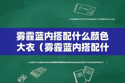 雾霾蓝内搭配什么颜色大衣（雾霾蓝内搭配什么颜色大衣好看）