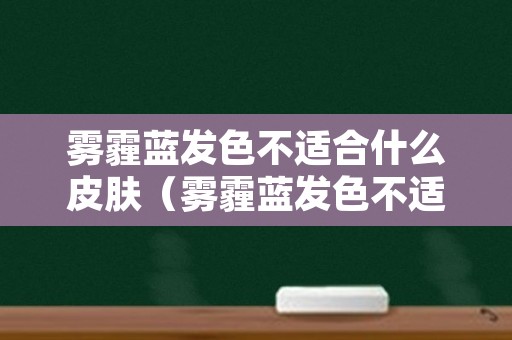 雾霾蓝发色不适合什么皮肤（雾霾蓝发色不适合什么皮肤穿）