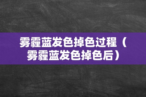 雾霾蓝发色掉色过程（雾霾蓝发色掉色后）