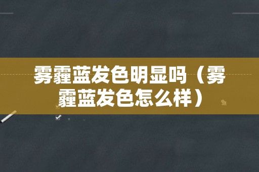 雾霾蓝发色明显吗（雾霾蓝发色怎么样）