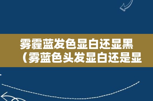 雾霾蓝发色显白还显黑（雾蓝色头发显白还是显黑）