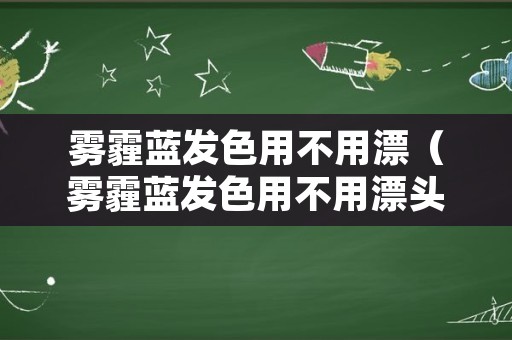 雾霾蓝发色用不用漂（雾霾蓝发色用不用漂头发）