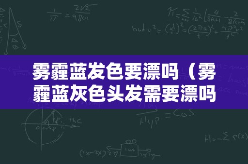 雾霾蓝发色要漂吗（雾霾蓝灰色头发需要漂吗）