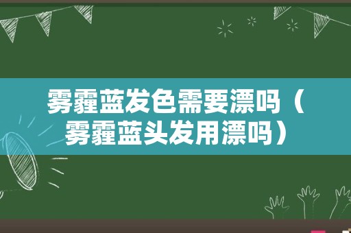 雾霾蓝发色需要漂吗（雾霾蓝头发用漂吗）