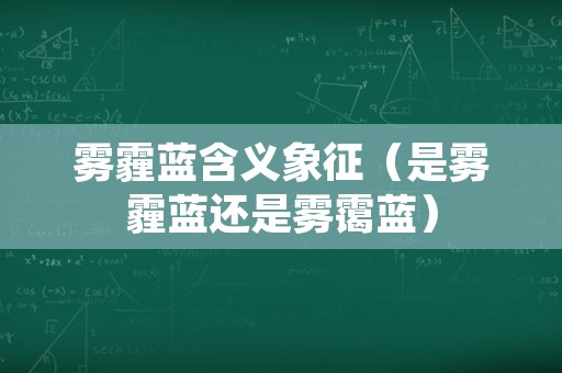 雾霾蓝含义象征（是雾霾蓝还是雾霭蓝）