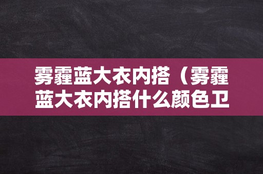 雾霾蓝大衣内搭（雾霾蓝大衣内搭什么颜色卫衣）