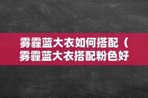 雾霾蓝大衣如何搭配（雾霾蓝大衣搭配粉色好看吗）