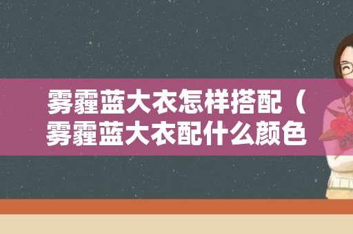 雾霾蓝大衣怎样搭配（雾霾蓝大衣配什么颜色的内搭）