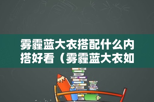 雾霾蓝大衣搭配什么内搭好看（雾霾蓝大衣如何搭配）