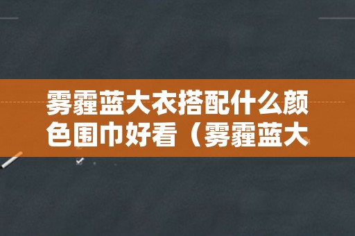 雾霾蓝大衣搭配什么颜色围巾好看（雾霾蓝大衣配什么颜色丝巾好看）