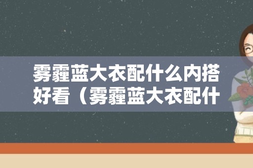 雾霾蓝大衣配什么内搭好看（雾霾蓝大衣配什么内搭好看男）