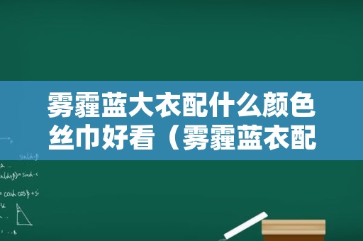 雾霾蓝大衣配什么颜色丝巾好看（雾霾蓝衣配什么颜色围巾）