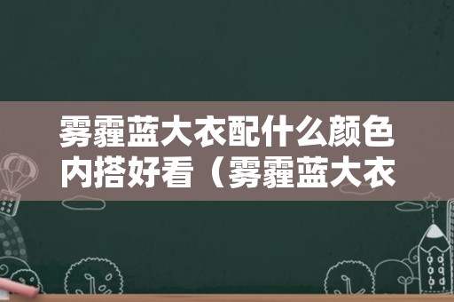 雾霾蓝大衣配什么颜色内搭好看（雾霾蓝大衣怎么搭配好看）