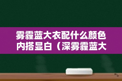 雾霾蓝大衣配什么颜色内搭显白（深雾霾蓝大衣配什么颜色内搭）