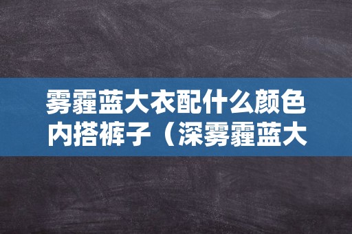 雾霾蓝大衣配什么颜色内搭裤子（深雾霾蓝大衣配什么颜色内搭）