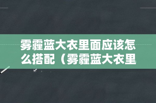 雾霾蓝大衣里面应该怎么搭配（雾霾蓝大衣里面应该怎么搭配好看）