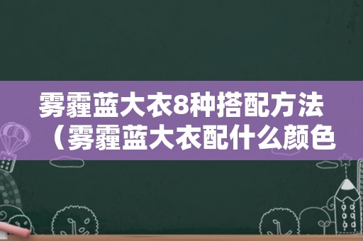 雾霾蓝大衣8种搭配方法（雾霾蓝大衣配什么颜色的内搭）