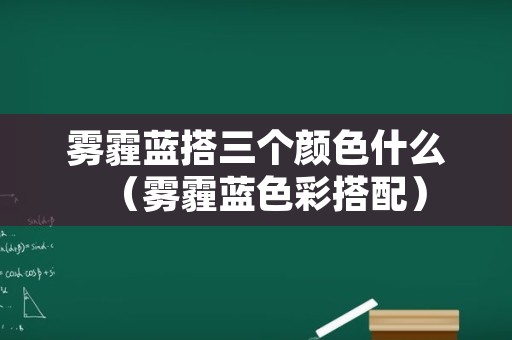 雾霾蓝搭三个颜色什么（雾霾蓝色彩搭配）