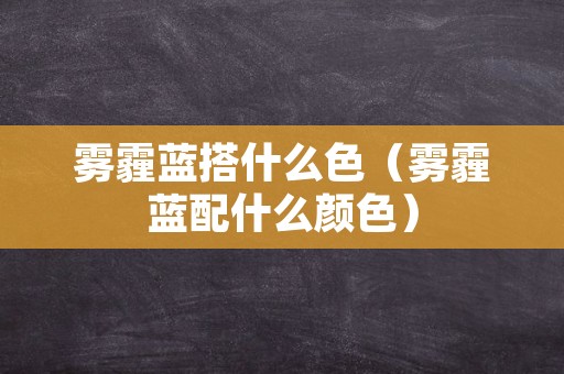 雾霾蓝搭什么色（雾霾蓝配什么颜色）