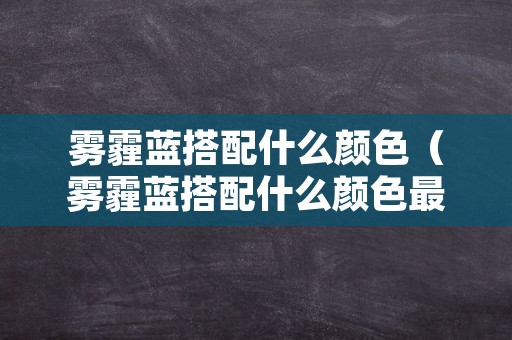 雾霾蓝搭配什么颜色（雾霾蓝搭配什么颜色最佳）