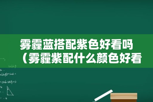 雾霾蓝搭配紫色好看吗（雾霾紫配什么颜色好看）