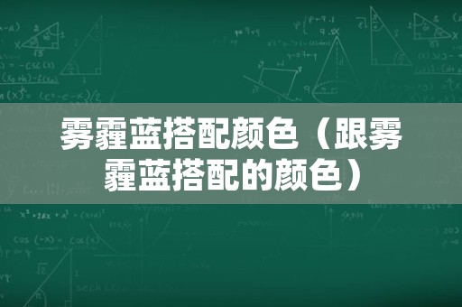 雾霾蓝搭配颜色（跟雾霾蓝搭配的颜色）