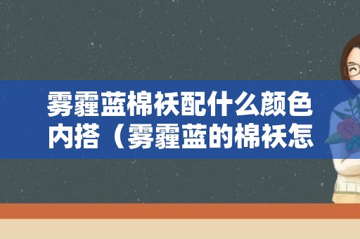 雾霾蓝棉袄配什么颜色内搭（雾霾蓝的棉袄怎么搭配）