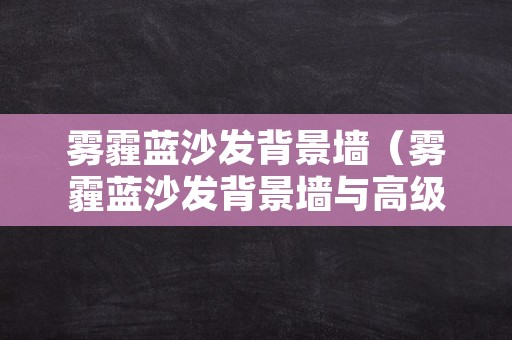 雾霾蓝沙发背景墙（雾霾蓝沙发背景墙与高级灰背景墙）