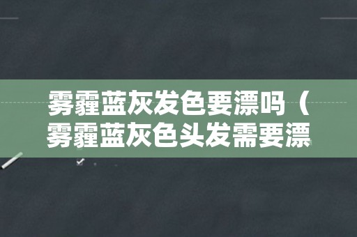 雾霾蓝灰发色要漂吗（雾霾蓝灰色头发需要漂吗）