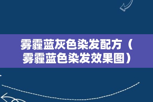 雾霾蓝灰色染发配方（雾霾蓝色染发效果图）