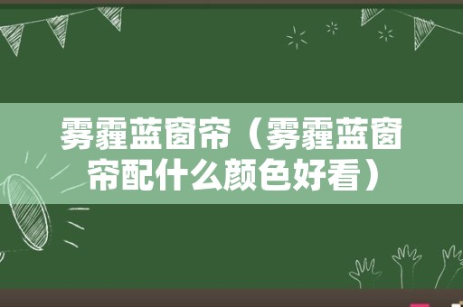 雾霾蓝窗帘（雾霾蓝窗帘配什么颜色好看）