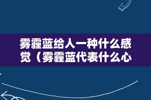 雾霾蓝给人一种什么感觉（雾霾蓝代表什么心情）