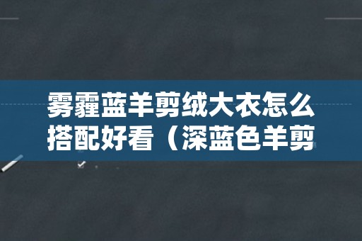 雾霾蓝羊剪绒大衣怎么搭配好看（深蓝色羊剪绒大衣怎么搭配）