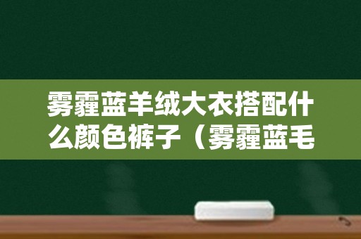 雾霾蓝羊绒大衣搭配什么颜色裤子（雾霾蓝毛衫搭配什么颜色大衣）