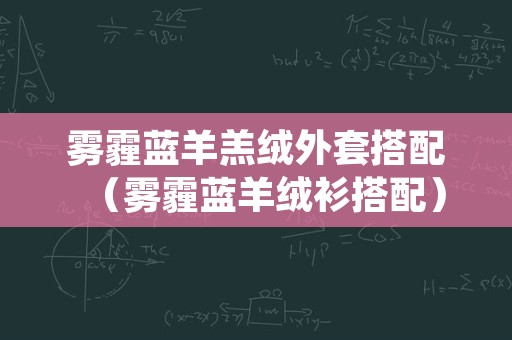 雾霾蓝羊羔绒外套搭配（雾霾蓝羊绒衫搭配）