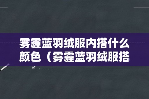 雾霾蓝羽绒服内搭什么颜色（雾霾蓝羽绒服搭配）