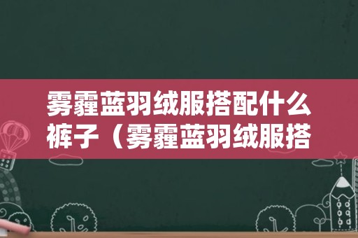 雾霾蓝羽绒服搭配什么裤子（雾霾蓝羽绒服搭配什么颜色的裤子）