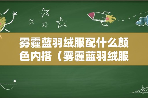 雾霾蓝羽绒服配什么颜色内搭（雾霾蓝羽绒服配什么颜色内搭裤子）